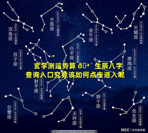 玄学测运势算 🪴 生辰八字查询入口究竟该如何点击进入呢